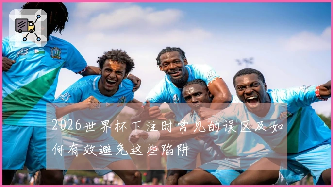 2026世界杯下注时常见的误区及如何有效避免这些陷阱