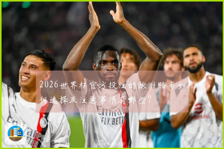 2026世界杯官方投注的欧洲赔率如何选择及注意事项有哪些？