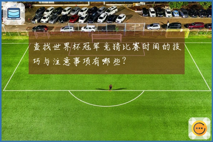 查找世界杯冠军竞猜比赛时间的技巧与注意事项有哪些？