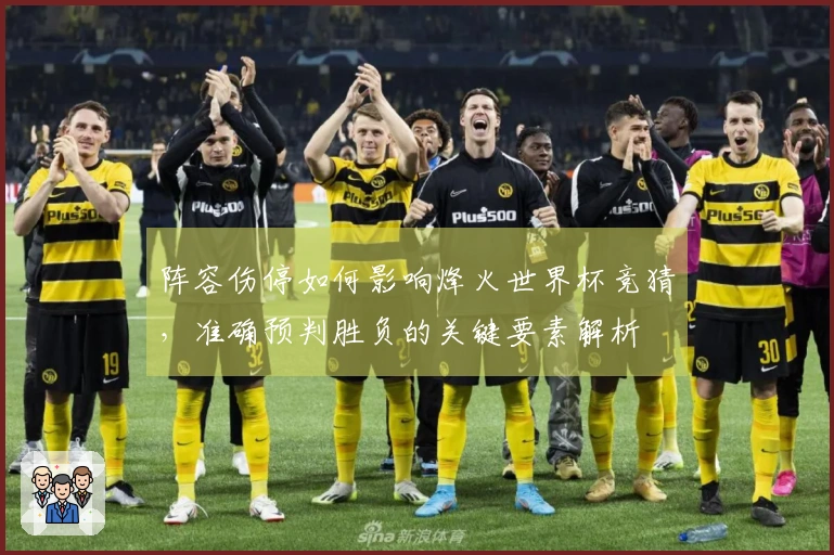 阵容伤停如何影响烽火世界杯竞猜，准确预判胜负的关键要素解析