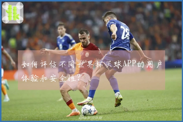 如何评估不同世界杯买球APP的用户体验和安全性？