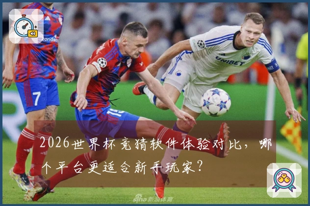 2026世界杯竞猜软件体验对比，哪个平台更适合新手玩家？