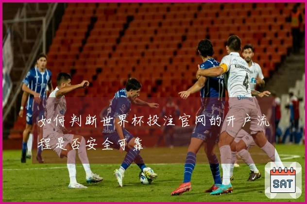 如何判断世界杯投注官网的开户流程是否安全可靠