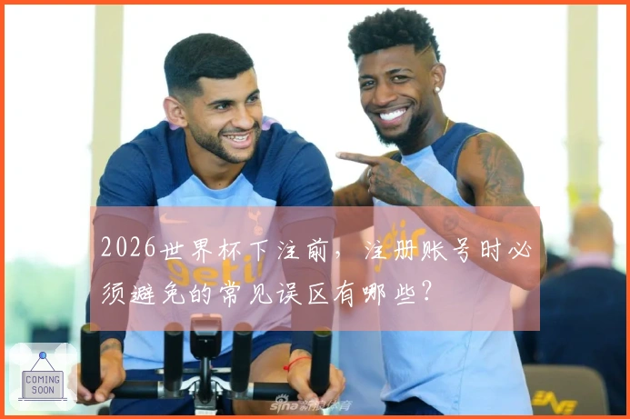 2026世界杯下注前，注册账号时必须避免的常见误区有哪些？