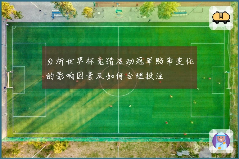 分析世界杯竞猜活动冠军赔率变化的影响因素及如何合理投注