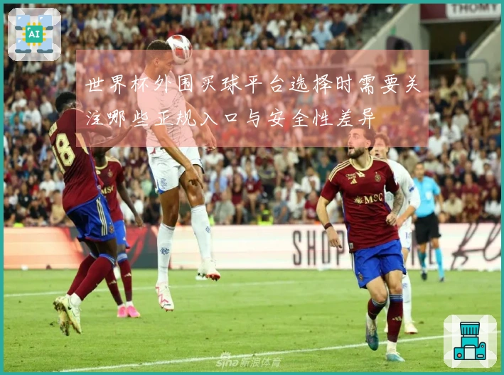 世界杯外围买球平台选择时需要关注哪些正规入口与安全性差异