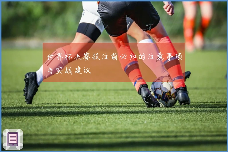 世界杯决赛投注前必知的注意事项与实战建议
