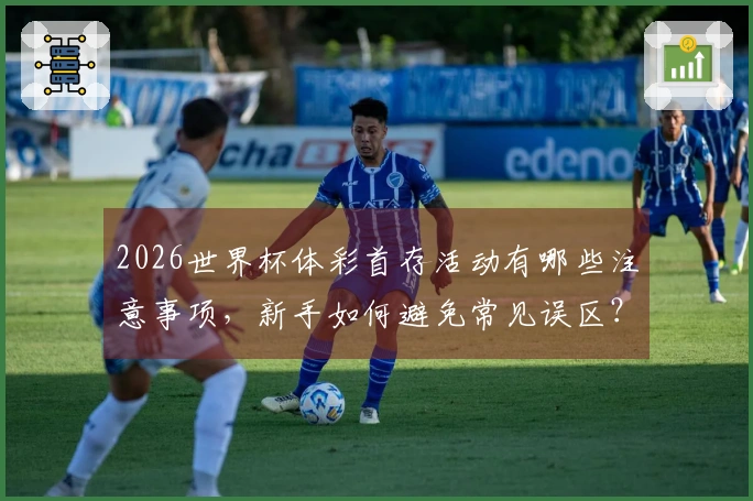 2026世界杯体彩首存活动有哪些注意事项，新手如何避免常见误区？