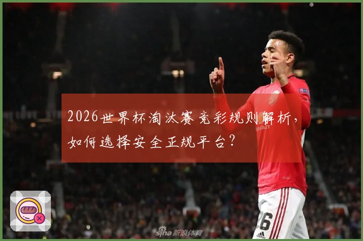 2026世界杯淘汰赛竞彩规则解析，如何选择安全正规平台？