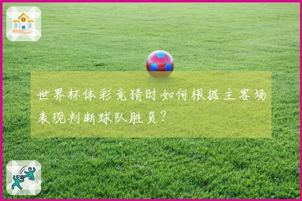 世界杯体彩竞猜时如何根据主客场表现判断球队胜负？
