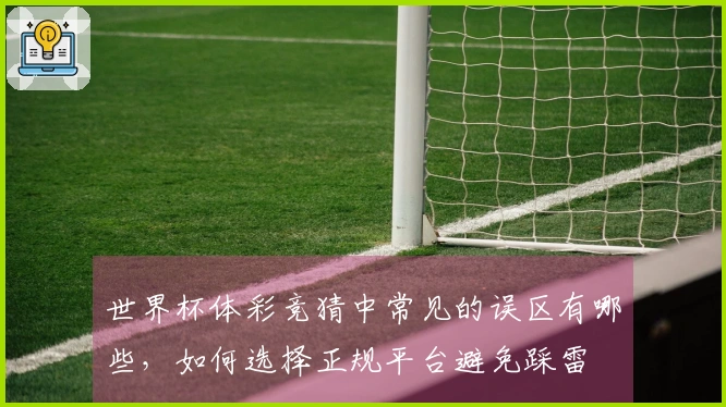 世界杯体彩竞猜中常见的误区有哪些，如何选择正规平台避免踩雷