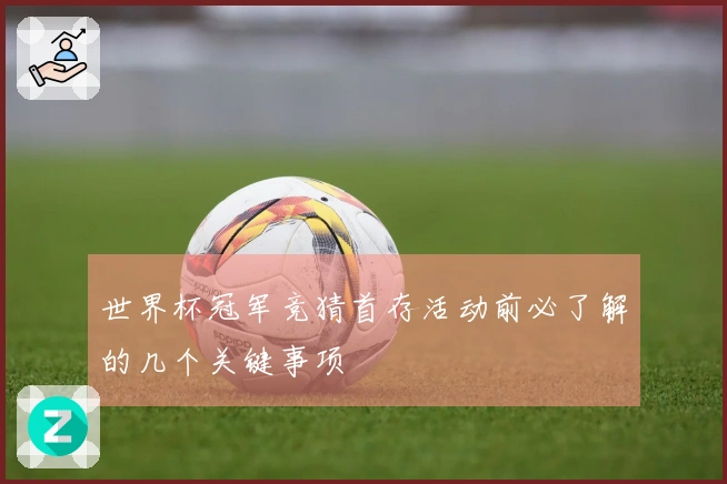 世界杯冠军竞猜首存活动前必了解的几个关键事项