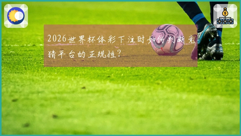 2026世界杯体彩下注时如何判断竞猜平台的正规性？