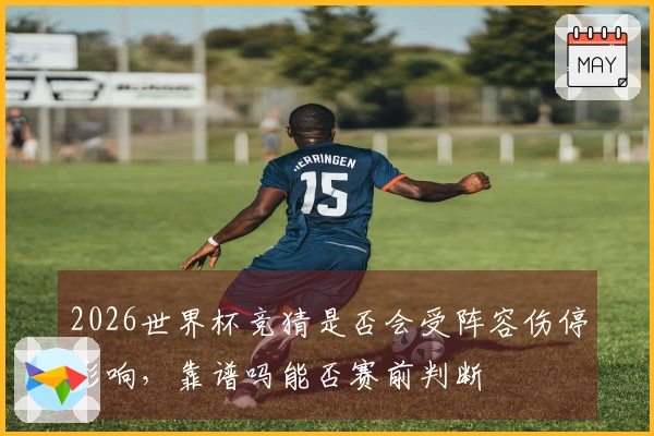 2026世界杯竞猜是否会受阵容伤停影响，靠谱吗能否赛前判断