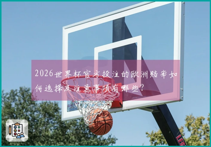2026世界杯官方投注的欧洲赔率如何选择及注意事项有哪些？