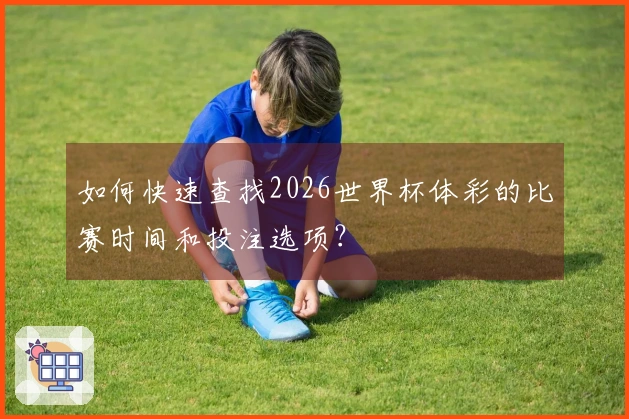 如何快速查找2026世界杯体彩的比赛时间和投注选项？
