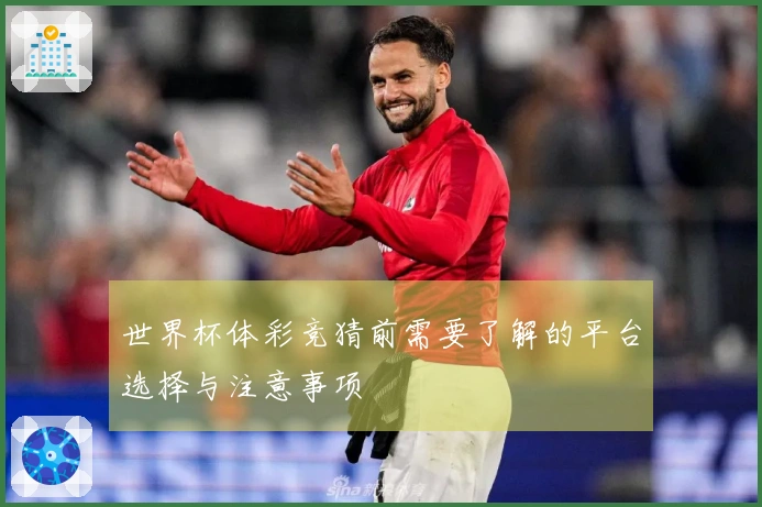 世界杯体彩竞猜前需要了解的平台选择与注意事项