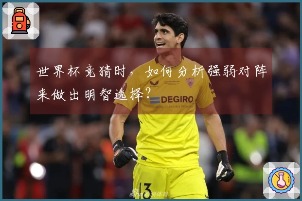 世界杯竞猜时，如何分析强弱对阵来做出明智选择？