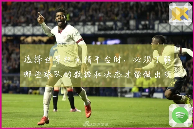 选择世界杯竞猜平台时，必须了解哪些球队的数据和状态才能做出明智决策