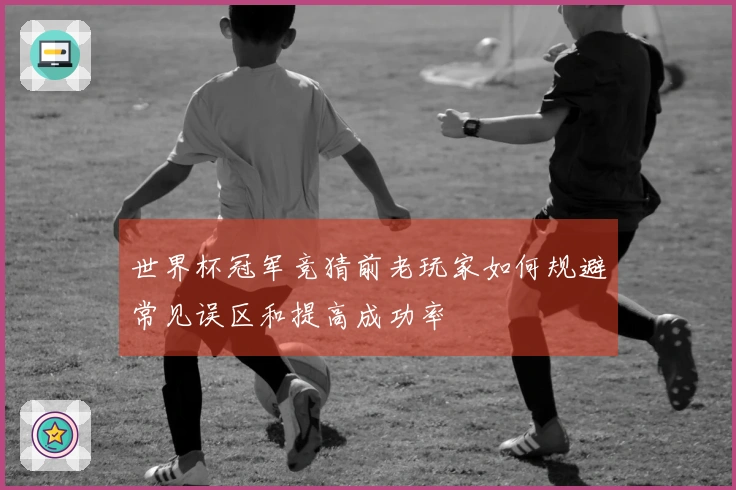 世界杯冠军竞猜前老玩家如何规避常见误区和提高成功率