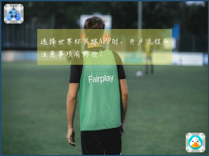 选择世界杯买球APP时，开户流程和注意事项有哪些？