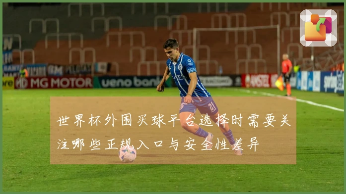 世界杯外围买球平台选择时需要关注哪些正规入口与安全性差异