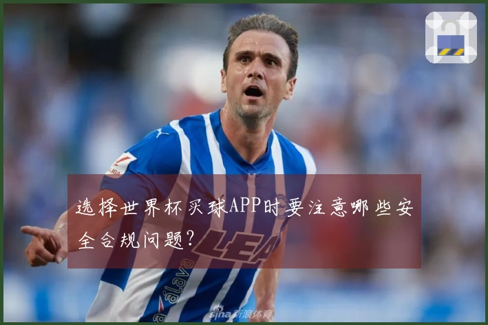 选择世界杯买球APP时要注意哪些安全合规问题？