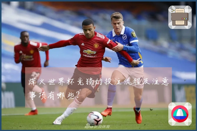 烽火世界杯竞猜的投注流程及注意事项有哪些？